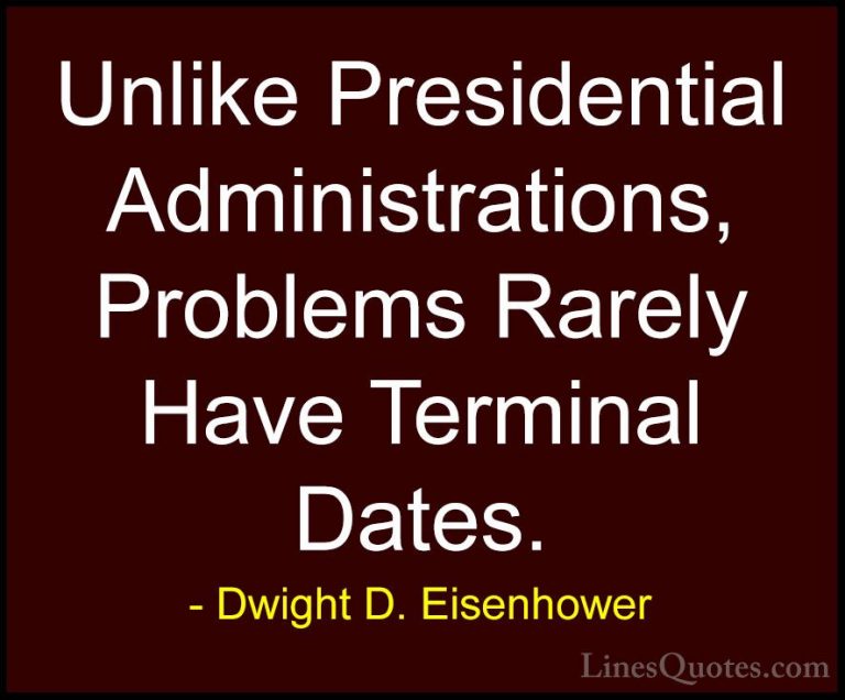 Dwight D. Eisenhower Quotes (87) - Unlike Presidential Administra... - QuotesUnlike Presidential Administrations, Problems Rarely Have Terminal Dates.