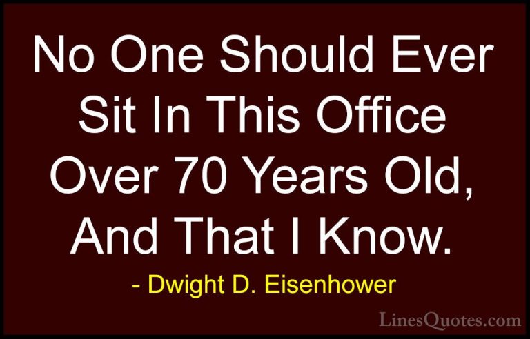 Dwight D. Eisenhower Quotes (88) - No One Should Ever Sit In This... - QuotesNo One Should Ever Sit In This Office Over 70 Years Old, And That I Know.