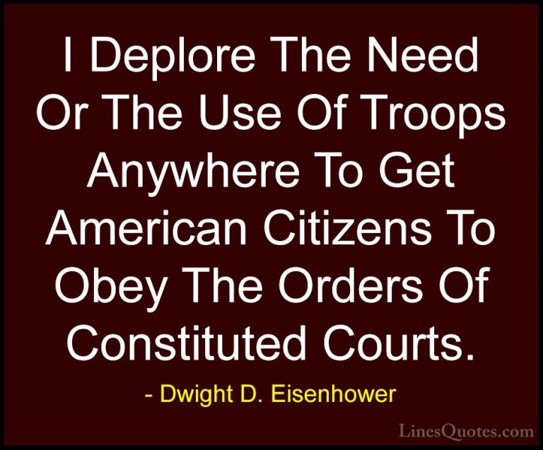 Dwight D. Eisenhower Quotes (89) - I Deplore The Need Or The Use ... - QuotesI Deplore The Need Or The Use Of Troops Anywhere To Get American Citizens To Obey The Orders Of Constituted Courts.