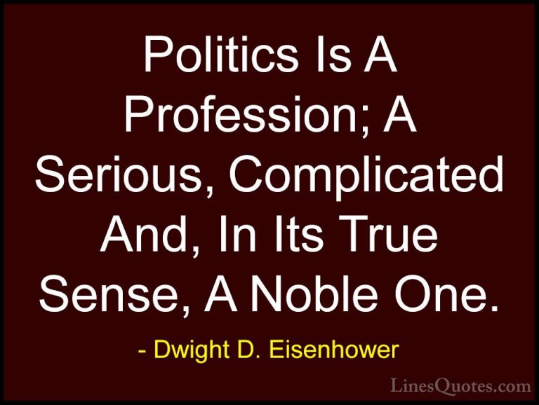 Dwight D. Eisenhower Quotes (92) - Politics Is A Profession; A Se... - QuotesPolitics Is A Profession; A Serious, Complicated And, In Its True Sense, A Noble One.