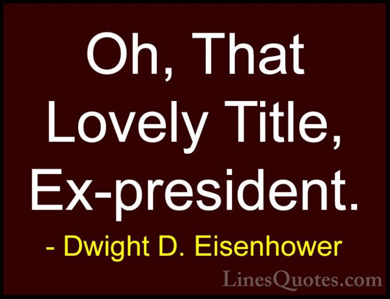 Dwight D. Eisenhower Quotes (97) - Oh, That Lovely Title, Ex-pres... - QuotesOh, That Lovely Title, Ex-president.
