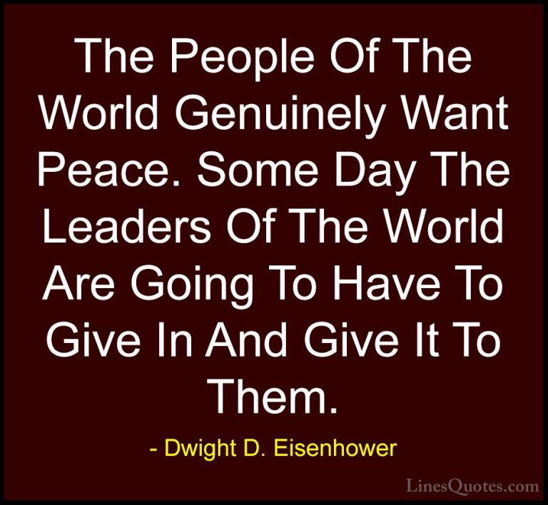 Dwight D. Eisenhower Quotes (98) - The People Of The World Genuin... - QuotesThe People Of The World Genuinely Want Peace. Some Day The Leaders Of The World Are Going To Have To Give In And Give It To Them.