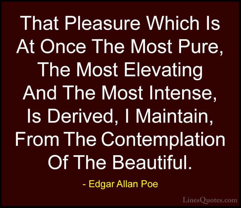 Edgar Allan Poe Quotes (11) - That Pleasure Which Is At Once The ... - QuotesThat Pleasure Which Is At Once The Most Pure, The Most Elevating And The Most Intense, Is Derived, I Maintain, From The Contemplation Of The Beautiful.