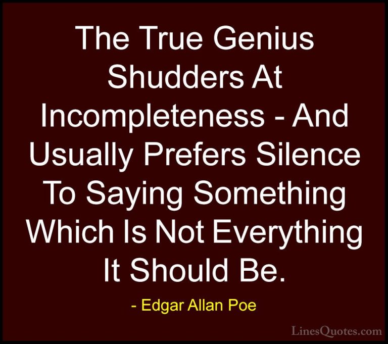 Edgar Allan Poe Quotes (13) - The True Genius Shudders At Incompl... - QuotesThe True Genius Shudders At Incompleteness - And Usually Prefers Silence To Saying Something Which Is Not Everything It Should Be.