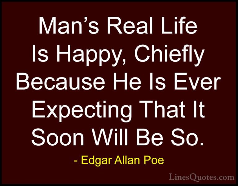 Edgar Allan Poe Quotes (14) - Man's Real Life Is Happy, Chiefly B... - QuotesMan's Real Life Is Happy, Chiefly Because He Is Ever Expecting That It Soon Will Be So.