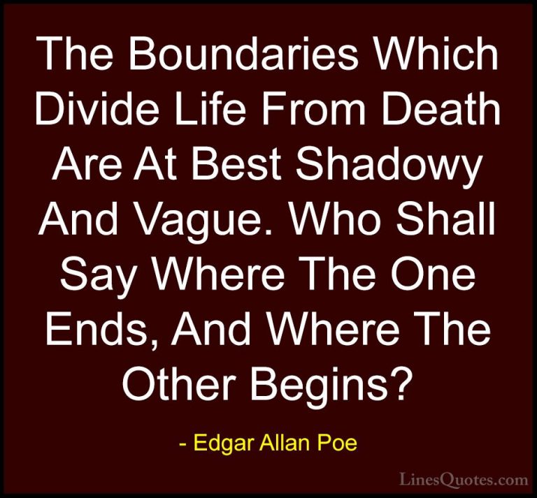 Edgar Allan Poe Quotes (2) - The Boundaries Which Divide Life Fro... - QuotesThe Boundaries Which Divide Life From Death Are At Best Shadowy And Vague. Who Shall Say Where The One Ends, And Where The Other Begins?