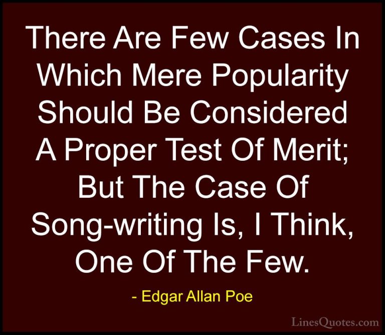 Edgar Allan Poe Quotes (24) - There Are Few Cases In Which Mere P... - QuotesThere Are Few Cases In Which Mere Popularity Should Be Considered A Proper Test Of Merit; But The Case Of Song-writing Is, I Think, One Of The Few.