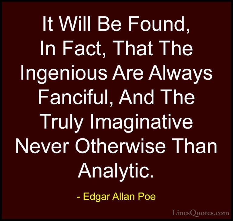 Edgar Allan Poe Quotes (28) - It Will Be Found, In Fact, That The... - QuotesIt Will Be Found, In Fact, That The Ingenious Are Always Fanciful, And The Truly Imaginative Never Otherwise Than Analytic.