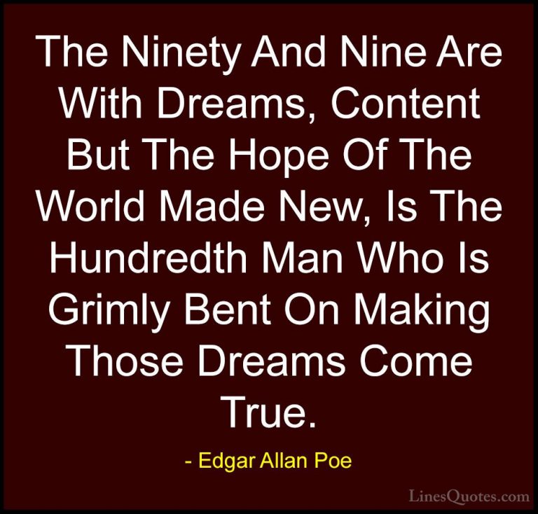 Edgar Allan Poe Quotes (30) - The Ninety And Nine Are With Dreams... - QuotesThe Ninety And Nine Are With Dreams, Content But The Hope Of The World Made New, Is The Hundredth Man Who Is Grimly Bent On Making Those Dreams Come True.