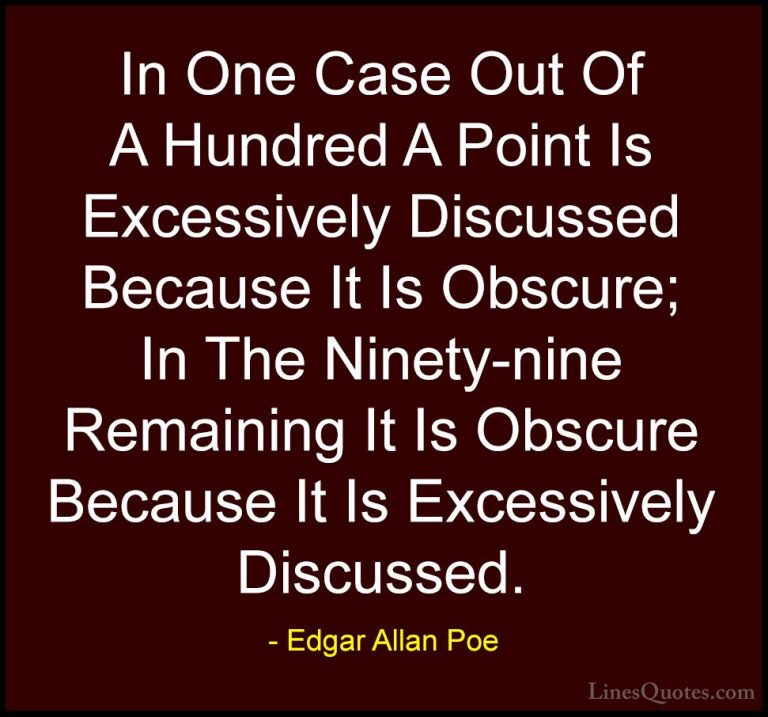 Edgar Allan Poe Quotes (33) - In One Case Out Of A Hundred A Poin... - QuotesIn One Case Out Of A Hundred A Point Is Excessively Discussed Because It Is Obscure; In The Ninety-nine Remaining It Is Obscure Because It Is Excessively Discussed.