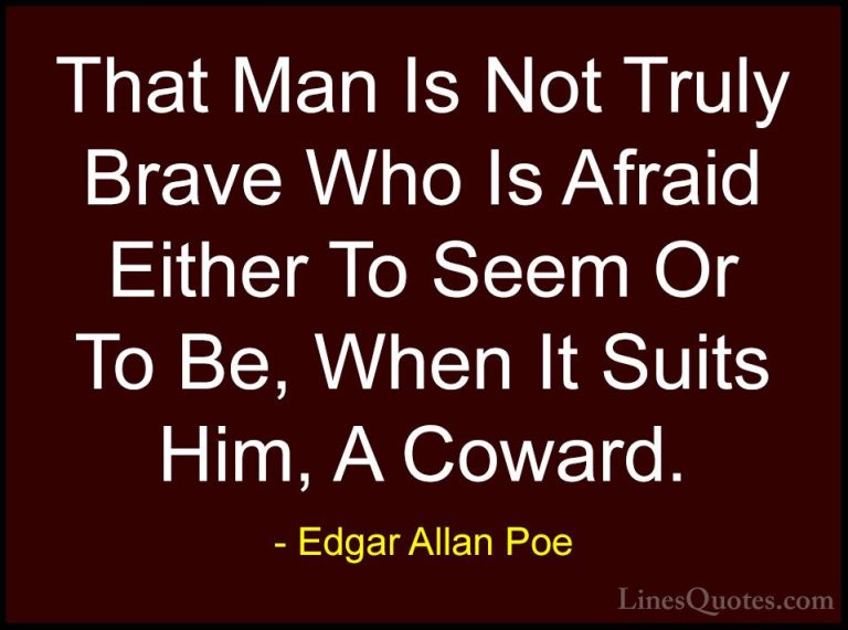 Edgar Allan Poe Quotes (34) - That Man Is Not Truly Brave Who Is ... - QuotesThat Man Is Not Truly Brave Who Is Afraid Either To Seem Or To Be, When It Suits Him, A Coward.