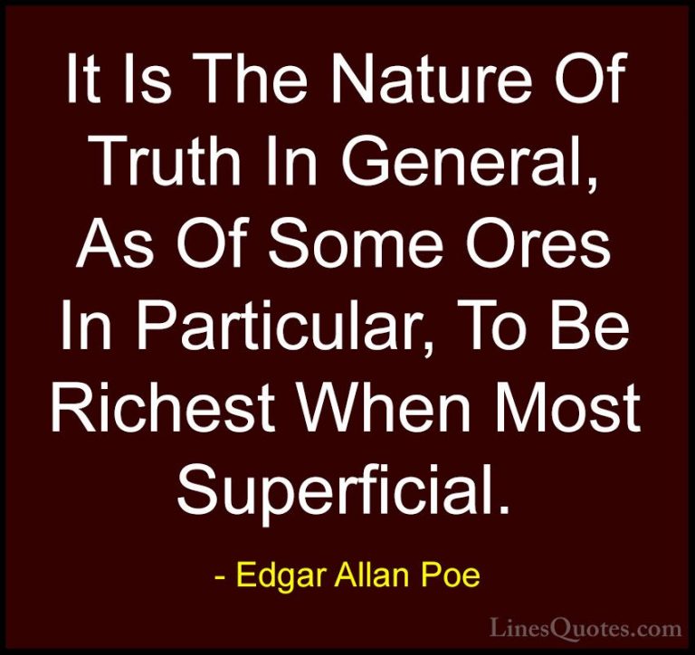 Edgar Allan Poe Quotes (38) - It Is The Nature Of Truth In Genera... - QuotesIt Is The Nature Of Truth In General, As Of Some Ores In Particular, To Be Richest When Most Superficial.