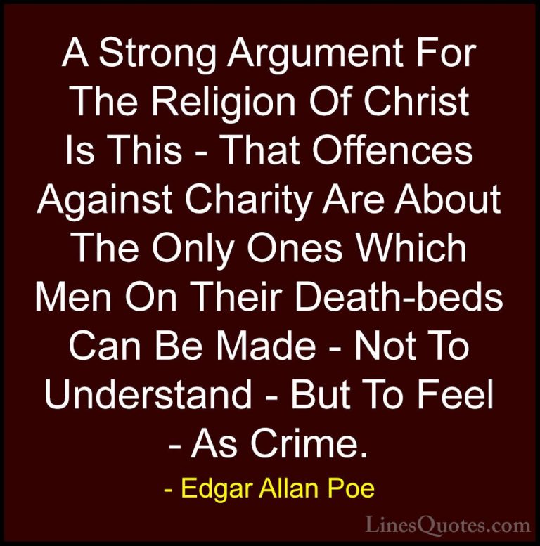 Edgar Allan Poe Quotes (42) - A Strong Argument For The Religion ... - QuotesA Strong Argument For The Religion Of Christ Is This - That Offences Against Charity Are About The Only Ones Which Men On Their Death-beds Can Be Made - Not To Understand - But To Feel - As Crime.
