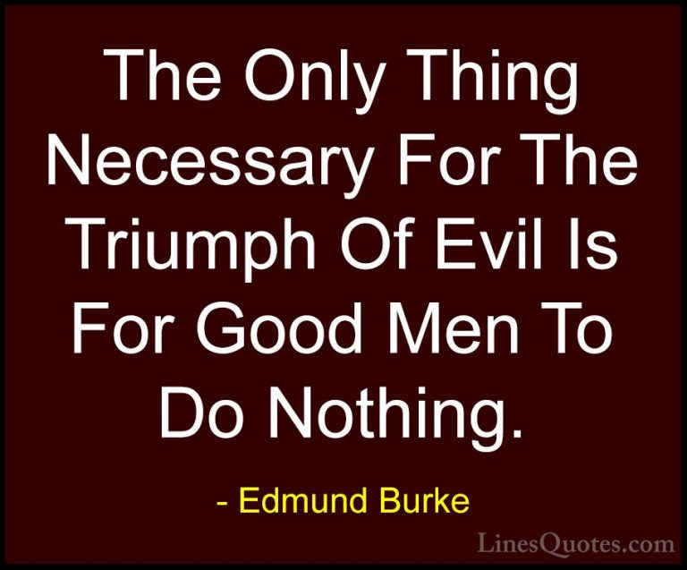 Edmund Burke Quotes (1) - The Only Thing Necessary For The Triump... - QuotesThe Only Thing Necessary For The Triumph Of Evil Is For Good Men To Do Nothing.