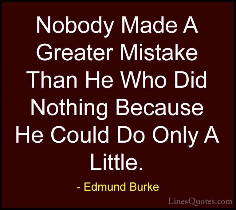 Edmund Burke Quotes (10) - Nobody Made A Greater Mistake Than He ... - QuotesNobody Made A Greater Mistake Than He Who Did Nothing Because He Could Do Only A Little.
