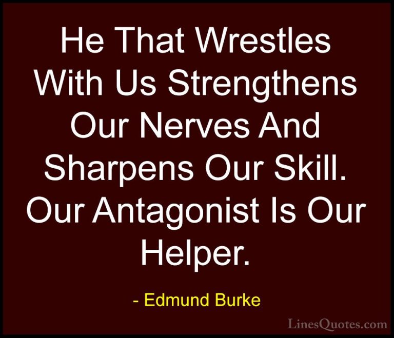 Edmund Burke Quotes (11) - He That Wrestles With Us Strengthens O... - QuotesHe That Wrestles With Us Strengthens Our Nerves And Sharpens Our Skill. Our Antagonist Is Our Helper.