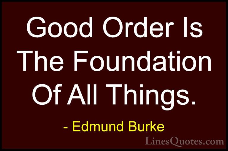Edmund Burke Quotes (13) - Good Order Is The Foundation Of All Th... - QuotesGood Order Is The Foundation Of All Things.