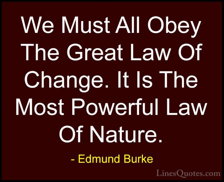 Edmund Burke Quotes (15) - We Must All Obey The Great Law Of Chan... - QuotesWe Must All Obey The Great Law Of Change. It Is The Most Powerful Law Of Nature.