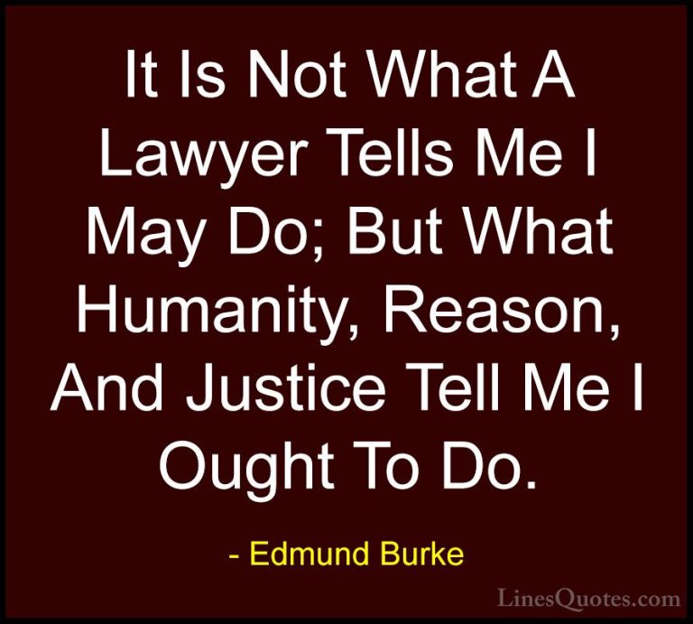 Edmund Burke Quotes (19) - It Is Not What A Lawyer Tells Me I May... - QuotesIt Is Not What A Lawyer Tells Me I May Do; But What Humanity, Reason, And Justice Tell Me I Ought To Do.
