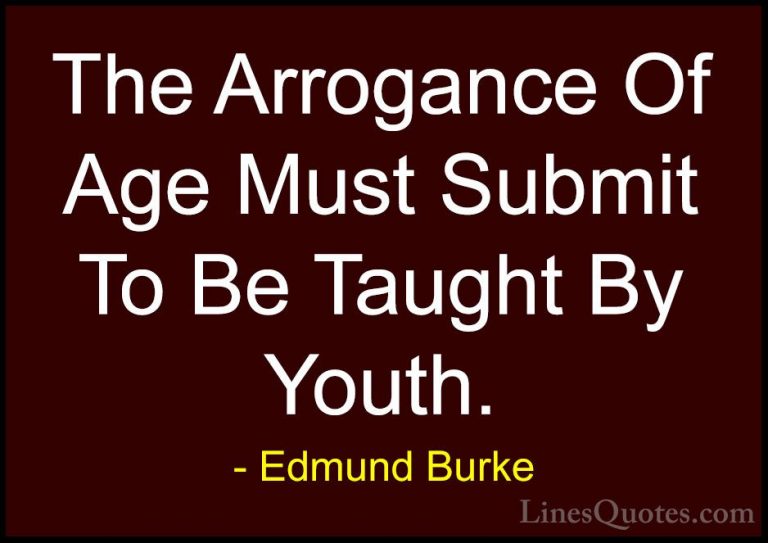 Edmund Burke Quotes (23) - The Arrogance Of Age Must Submit To Be... - QuotesThe Arrogance Of Age Must Submit To Be Taught By Youth.