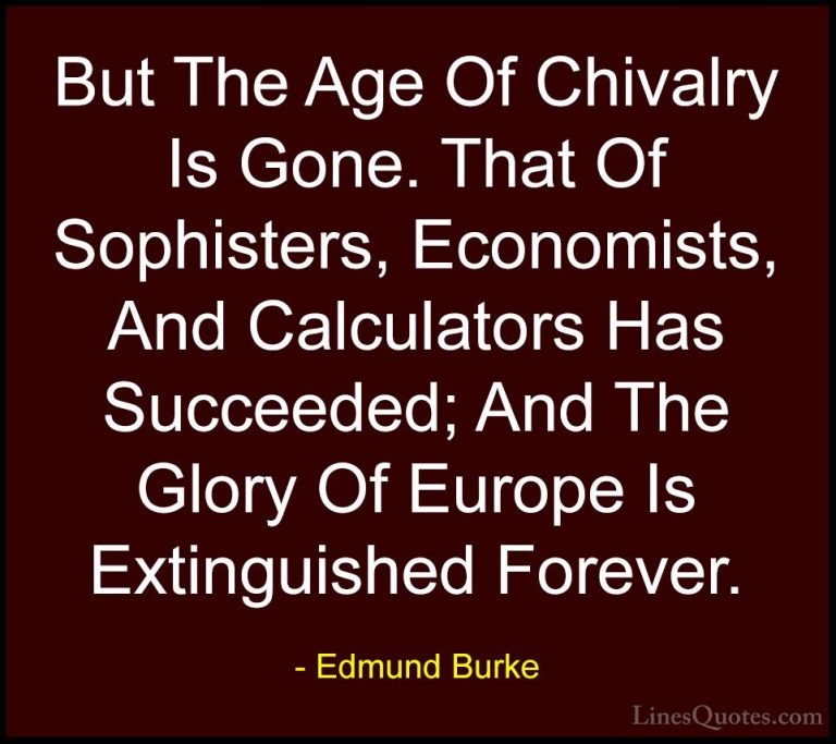 Edmund Burke Quotes (27) - But The Age Of Chivalry Is Gone. That ... - QuotesBut The Age Of Chivalry Is Gone. That Of Sophisters, Economists, And Calculators Has Succeeded; And The Glory Of Europe Is Extinguished Forever.