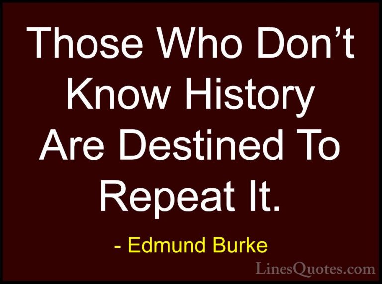 Edmund Burke Quotes (3) - Those Who Don't Know History Are Destin... - QuotesThose Who Don't Know History Are Destined To Repeat It.