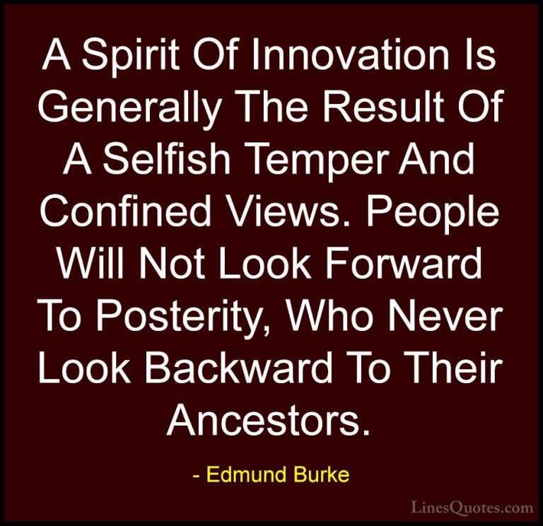 Edmund Burke Quotes (30) - A Spirit Of Innovation Is Generally Th... - QuotesA Spirit Of Innovation Is Generally The Result Of A Selfish Temper And Confined Views. People Will Not Look Forward To Posterity, Who Never Look Backward To Their Ancestors.