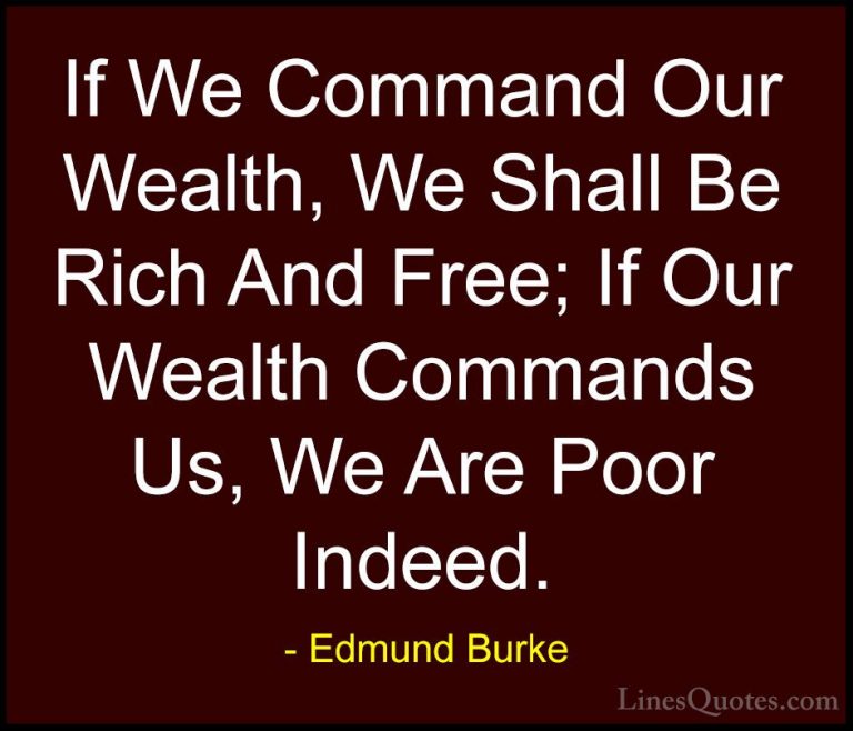 Edmund Burke Quotes (37) - If We Command Our Wealth, We Shall Be ... - QuotesIf We Command Our Wealth, We Shall Be Rich And Free; If Our Wealth Commands Us, We Are Poor Indeed.