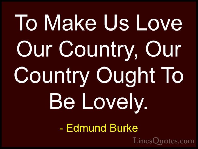 Edmund Burke Quotes (41) - To Make Us Love Our Country, Our Count... - QuotesTo Make Us Love Our Country, Our Country Ought To Be Lovely.