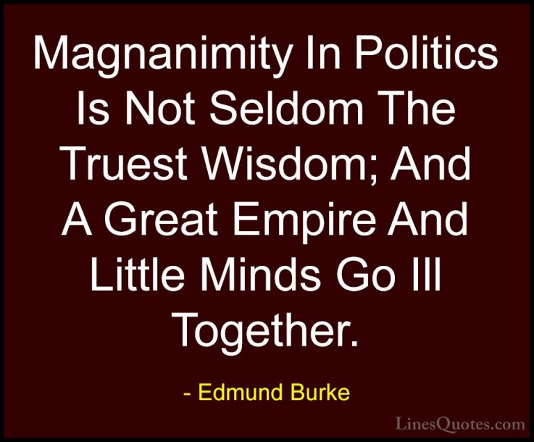 Edmund Burke Quotes (43) - Magnanimity In Politics Is Not Seldom ... - QuotesMagnanimity In Politics Is Not Seldom The Truest Wisdom; And A Great Empire And Little Minds Go Ill Together.
