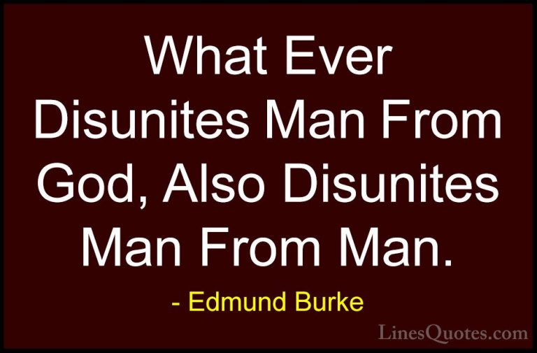 Edmund Burke Quotes (45) - What Ever Disunites Man From God, Also... - QuotesWhat Ever Disunites Man From God, Also Disunites Man From Man.