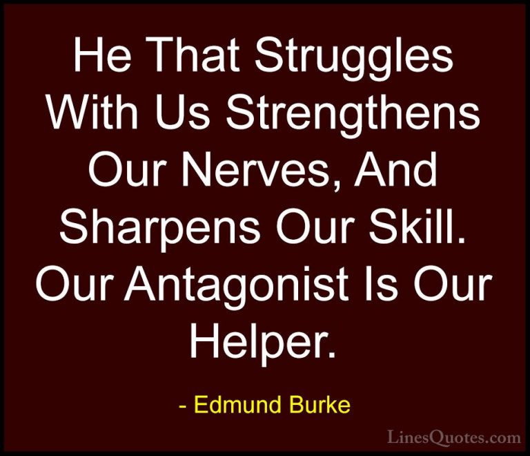 Edmund Burke Quotes (47) - He That Struggles With Us Strengthens ... - QuotesHe That Struggles With Us Strengthens Our Nerves, And Sharpens Our Skill. Our Antagonist Is Our Helper.