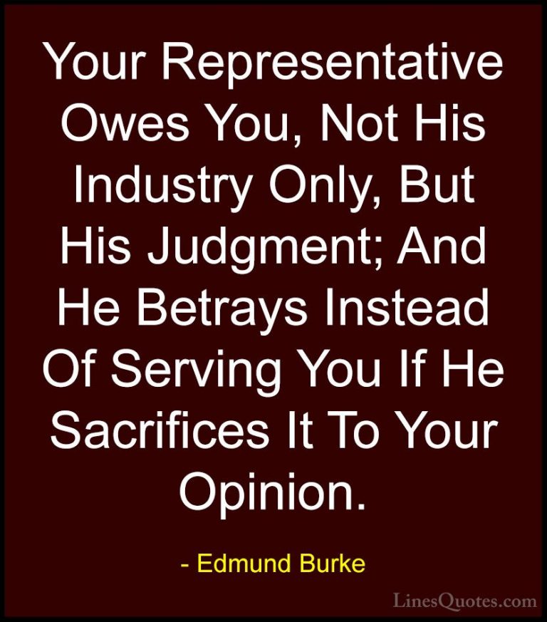 Edmund Burke Quotes (49) - Your Representative Owes You, Not His ... - QuotesYour Representative Owes You, Not His Industry Only, But His Judgment; And He Betrays Instead Of Serving You If He Sacrifices It To Your Opinion.