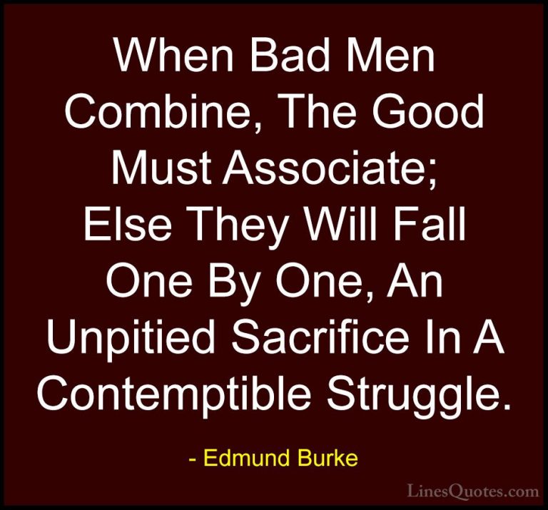 Edmund Burke Quotes (5) - When Bad Men Combine, The Good Must Ass... - QuotesWhen Bad Men Combine, The Good Must Associate; Else They Will Fall One By One, An Unpitied Sacrifice In A Contemptible Struggle.