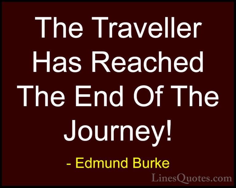 Edmund Burke Quotes (58) - The Traveller Has Reached The End Of T... - QuotesThe Traveller Has Reached The End Of The Journey!