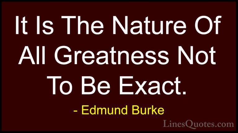 Edmund Burke Quotes (61) - It Is The Nature Of All Greatness Not ... - QuotesIt Is The Nature Of All Greatness Not To Be Exact.