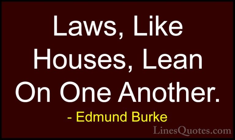 Edmund Burke Quotes (62) - Laws, Like Houses, Lean On One Another... - QuotesLaws, Like Houses, Lean On One Another.
