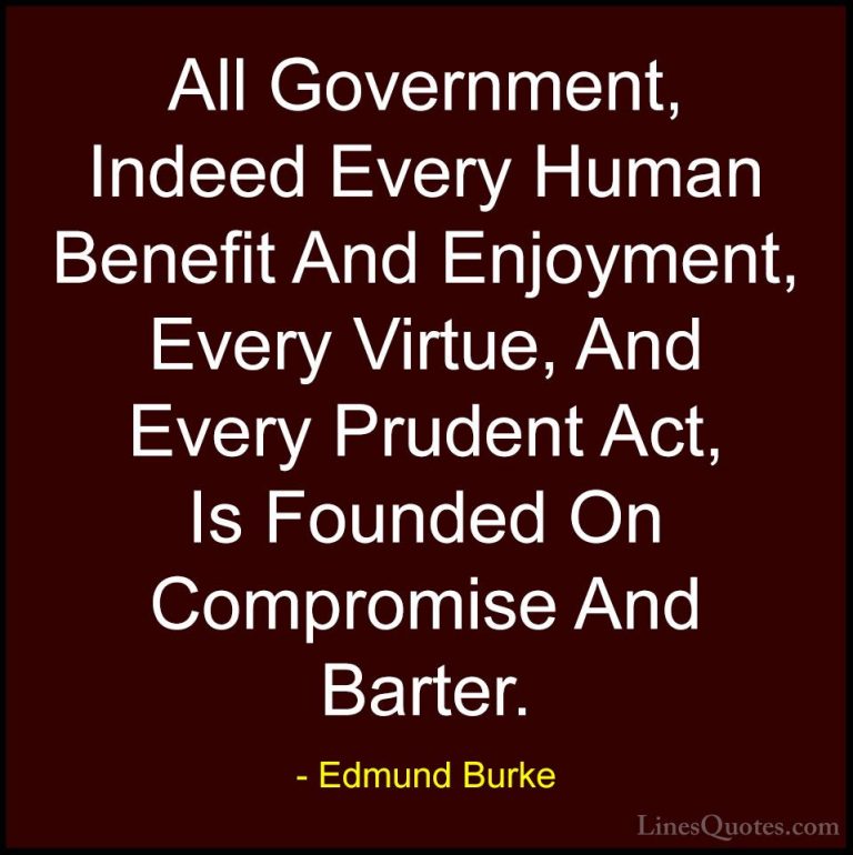 Edmund Burke Quotes (64) - All Government, Indeed Every Human Ben... - QuotesAll Government, Indeed Every Human Benefit And Enjoyment, Every Virtue, And Every Prudent Act, Is Founded On Compromise And Barter.