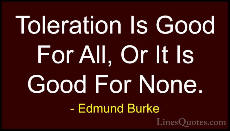 Edmund Burke Quotes (73) - Toleration Is Good For All, Or It Is G... - QuotesToleration Is Good For All, Or It Is Good For None.