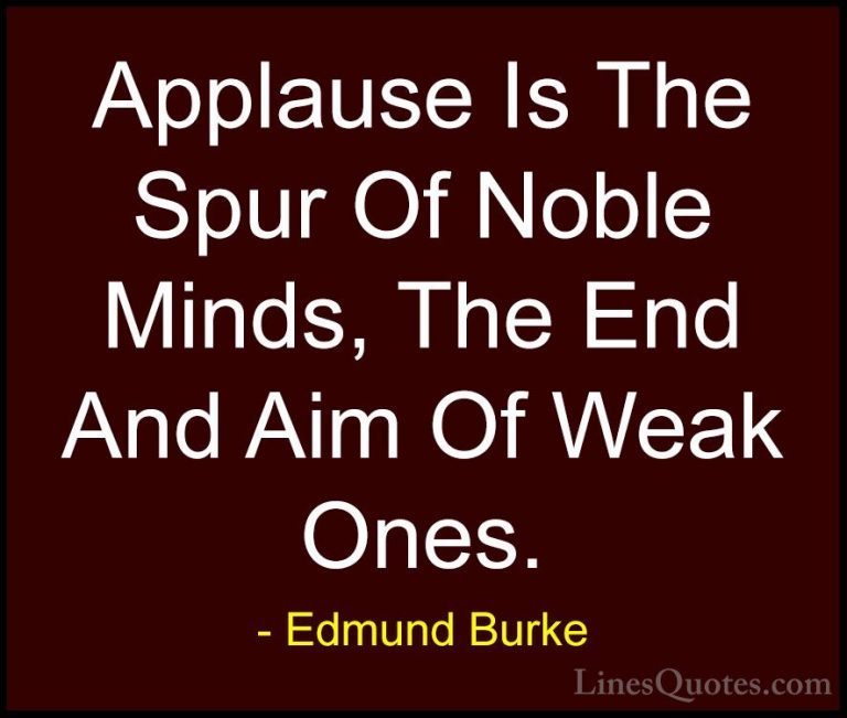 Edmund Burke Quotes (84) - Applause Is The Spur Of Noble Minds, T... - QuotesApplause Is The Spur Of Noble Minds, The End And Aim Of Weak Ones.