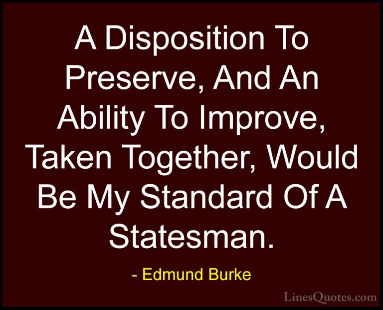 Edmund Burke Quotes (88) - A Disposition To Preserve, And An Abil... - QuotesA Disposition To Preserve, And An Ability To Improve, Taken Together, Would Be My Standard Of A Statesman.