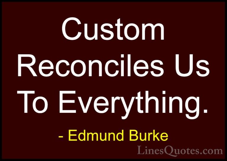Edmund Burke Quotes (90) - Custom Reconciles Us To Everything.... - QuotesCustom Reconciles Us To Everything.