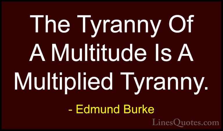 Edmund Burke Quotes (92) - The Tyranny Of A Multitude Is A Multip... - QuotesThe Tyranny Of A Multitude Is A Multiplied Tyranny.