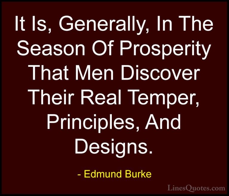 Edmund Burke Quotes (96) - It Is, Generally, In The Season Of Pro... - QuotesIt Is, Generally, In The Season Of Prosperity That Men Discover Their Real Temper, Principles, And Designs.