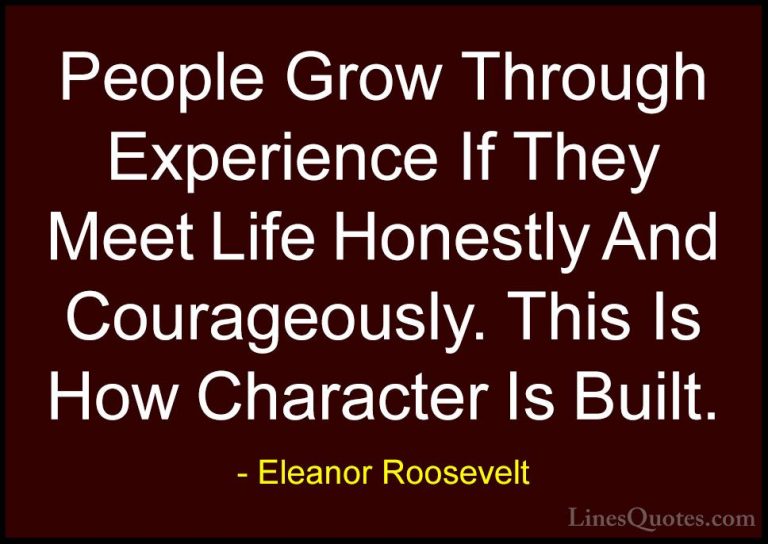Eleanor Roosevelt Quotes (11) - People Grow Through Experience If... - QuotesPeople Grow Through Experience If They Meet Life Honestly And Courageously. This Is How Character Is Built.
