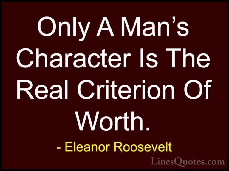 Eleanor Roosevelt Quotes (15) - Only A Man's Character Is The Rea... - QuotesOnly A Man's Character Is The Real Criterion Of Worth.