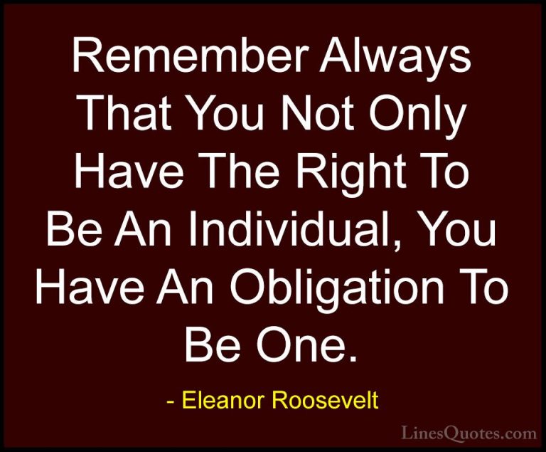 Eleanor Roosevelt Quotes (22) - Remember Always That You Not Only... - QuotesRemember Always That You Not Only Have The Right To Be An Individual, You Have An Obligation To Be One.