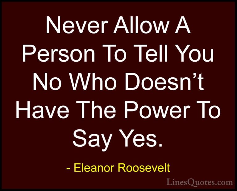 Eleanor Roosevelt Quotes (29) - Never Allow A Person To Tell You ... - QuotesNever Allow A Person To Tell You No Who Doesn't Have The Power To Say Yes.