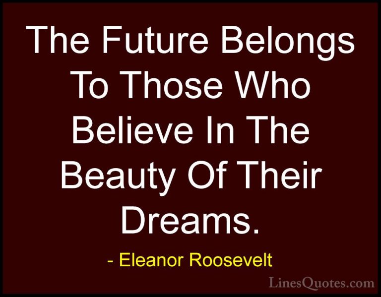 Eleanor Roosevelt Quotes (3) - The Future Belongs To Those Who Be... - QuotesThe Future Belongs To Those Who Believe In The Beauty Of Their Dreams.