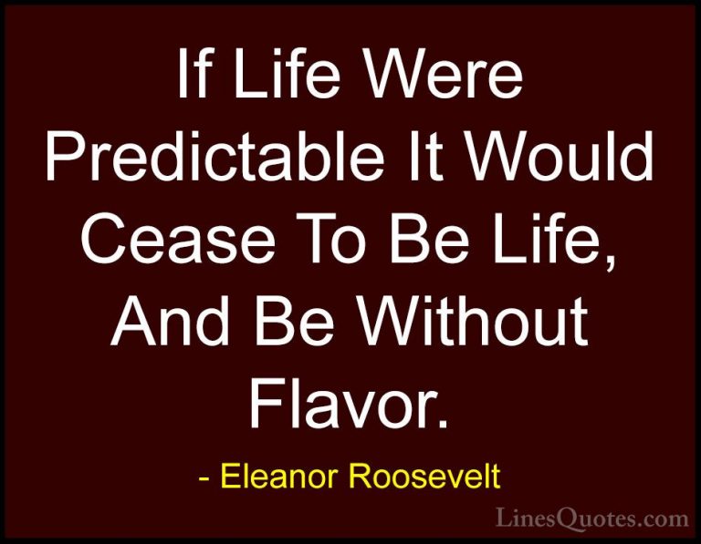 Eleanor Roosevelt Quotes (30) - If Life Were Predictable It Would... - QuotesIf Life Were Predictable It Would Cease To Be Life, And Be Without Flavor.